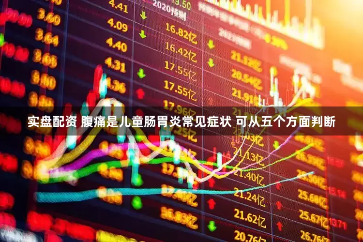 实盘配资 腹痛是儿童肠胃炎常见症状 可从五个方面判断