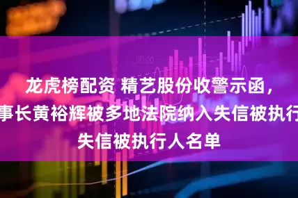 龙虎榜配资 精艺股份收警示函，公司董事长黄裕辉被多地法院纳入失信被执行人名单