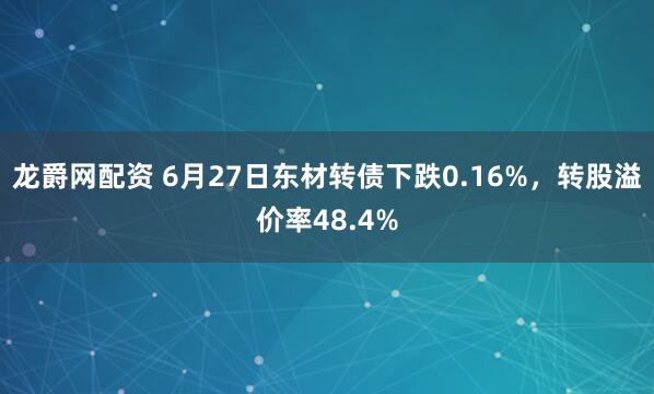 龙爵网配资 6月27日东材转债下跌0.16%，转股溢价率48.4%