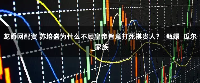 龙爵网配资 苏培盛为什么不顾皇帝旨意打死祺贵人？_甄嬛_瓜尔_家族