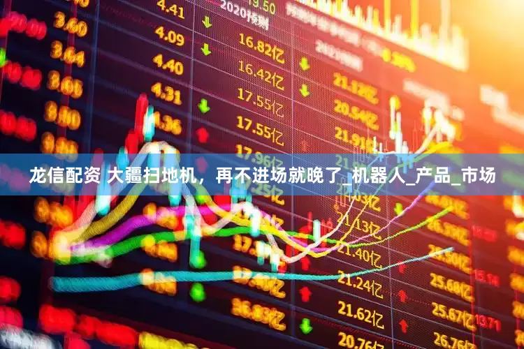 龙信配资 大疆扫地机，再不进场就晚了_机器人_产品_市场