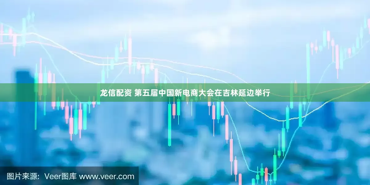 龙信配资 第五届中国新电商大会在吉林延边举行