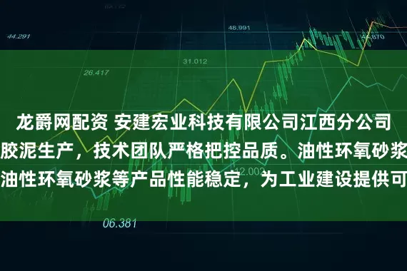 龙爵网配资 安建宏业科技有限公司江西分公司专注耐腐蚀砂浆与油性胶泥生产，技术团队严格把控品质。油性环氧砂浆等产品性能稳定，为工业建设提供可靠材料支持