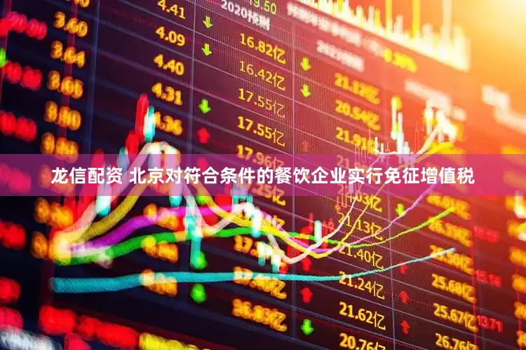 龙信配资 北京对符合条件的餐饮企业实行免征增值税